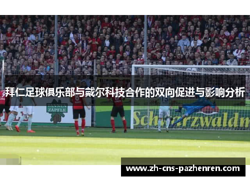 拜仁足球俱乐部与戴尔科技合作的双向促进与影响分析 拜仁足球俱乐部与戴尔科技合作的双向促进与影响分析