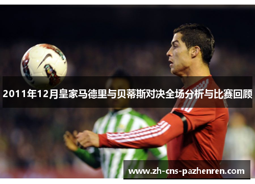 2011年12月皇家马德里与贝蒂斯对决全场分析与比赛回顾 2011年12月皇家马德里与贝蒂斯对决全场分析与比赛回顾