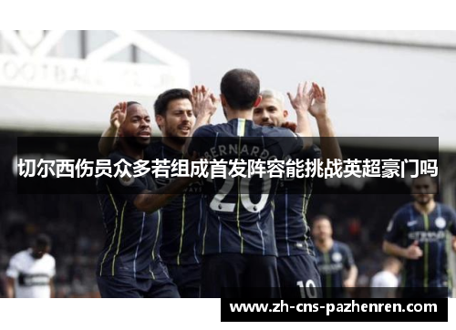 切尔西伤员众多若组成首发阵容能挑战英超豪门吗