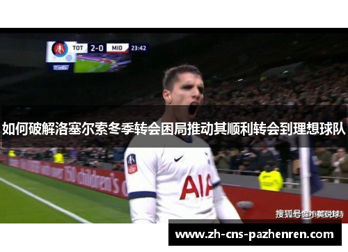 如何破解洛塞尔索冬季转会困局推动其顺利转会到理想球队 如何破解洛塞尔索冬季转会困局推动其顺利转会到理想球队