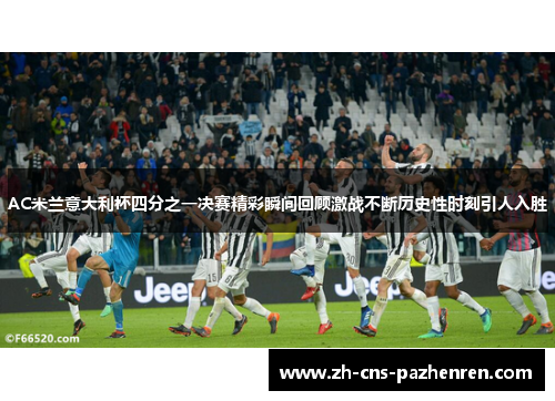 AC米兰意大利杯四分之一决赛精彩瞬间回顾激战不断历史性时刻引人入胜 AC米兰意大利杯四分之一决赛精彩瞬间回顾激战不断历史性时刻引人入胜