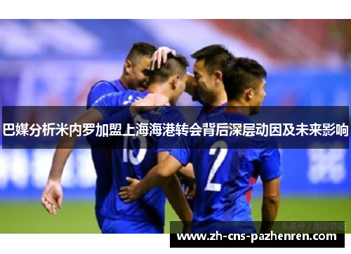 巴媒分析米内罗加盟上海海港转会背后深层动因及未来影响 巴媒分析米内罗加盟上海海港转会背后深层动因及未来影响