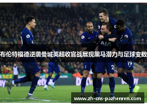 布伦特福德逆袭曼城英超收官战展现黑马潜力与足球变数