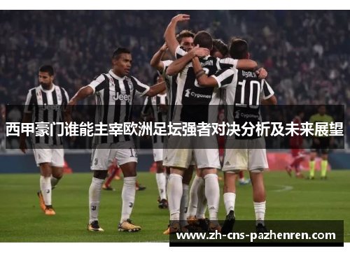 西甲豪门谁能主宰欧洲足坛强者对决分析及未来展望 西甲豪门谁能主宰欧洲足坛强者对决分析及未来展望