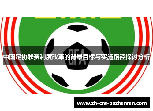中国足协联赛制度改革的背景目标与实施路径探讨分析 中国足协联赛制度改革的背景目标与实施路径探讨分析