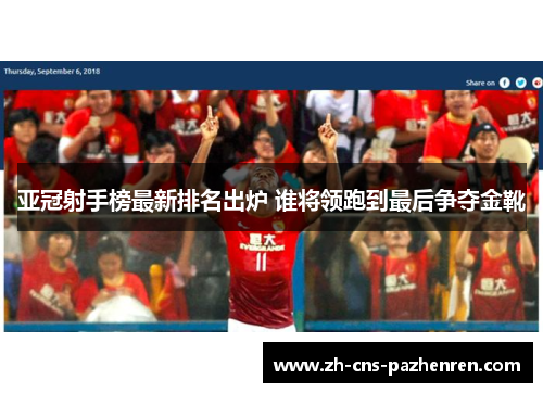 亚冠射手榜最新排名出炉 谁将领跑到最后争夺金靴 亚冠射手榜最新排名出炉 谁将领跑到最后争夺金靴