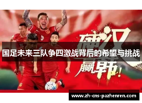 国足未来三队争四激战背后的希望与挑战 国足未来三队争四激战背后的希望与挑战