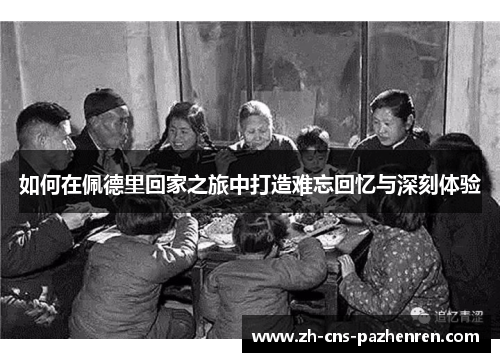 如何在佩德里回家之旅中打造难忘回忆与深刻体验