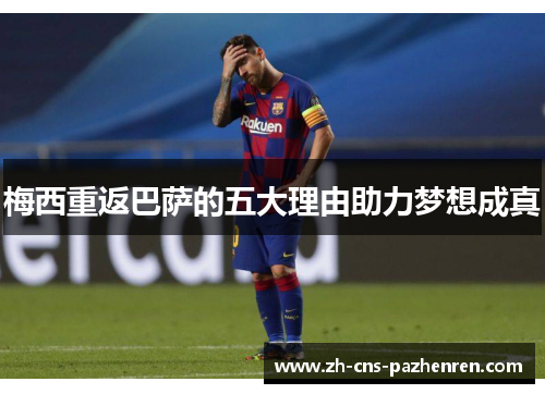 梅西重返巴萨的五大理由助力梦想成真 梅西重返巴萨的五大理由助力梦想成真