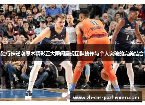 独行侠逆袭魔术精彩五大瞬间展现团队协作与个人突破的完美结合 独行侠逆袭魔术精彩五大瞬间展现团队协作与个人突破的完美结合