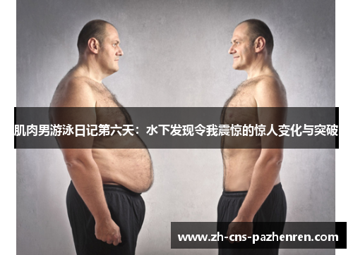 肌肉男游泳日记第六天:水下发现令我震惊的惊人变化与突破 肌肉男游泳日记第六天:水下发现令我震惊的惊人变化与突破