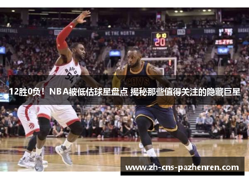 12胜0负!NBA被低估球星盘点 揭秘那些值得关注的隐藏巨星 12胜0负!NBA被低估球星盘点 揭秘那些值得关注的隐藏巨星