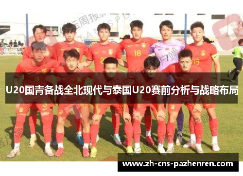 U20国青备战全北现代与泰国U20赛前分析与战略布局 U20国青备战全北现代与泰国U20赛前分析与战略布局
