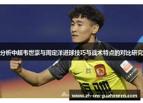 分析中超韦世豪与周定洋进球技巧与战术特点的对比研究 分析中超韦世豪与周定洋进球技巧与战术特点的对比研究