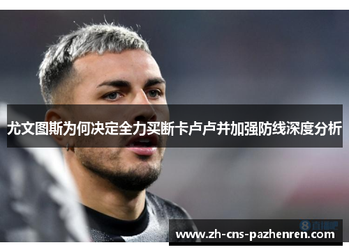 尤文图斯为何决定全力买断卡卢卢并加强防线深度分析 尤文图斯为何决定全力买断卡卢卢并加强防线深度分析