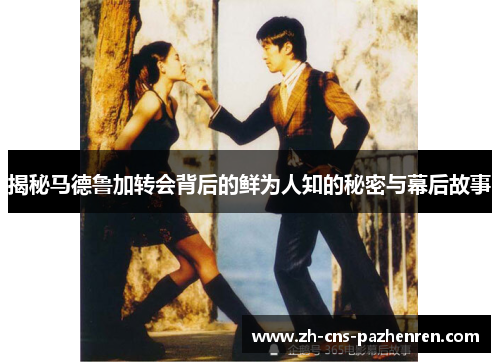 揭秘马德鲁加转会背后的鲜为人知的秘密与幕后故事 揭秘马德鲁加转会背后的鲜为人知的秘密与幕后故事