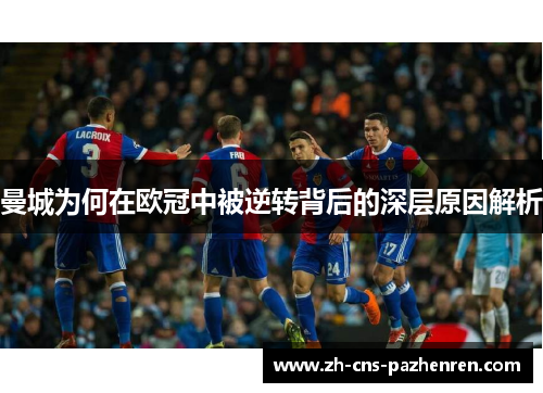 曼城为何在欧冠中被逆转背后的深层原因解析 曼城为何在欧冠中被逆转背后的深层原因解析