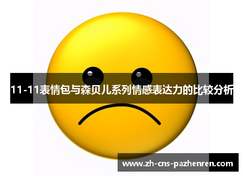 11-11表情包与森贝儿系列情感表达力的比较分析 11-11表情包与森贝儿系列情感表达力的比较分析