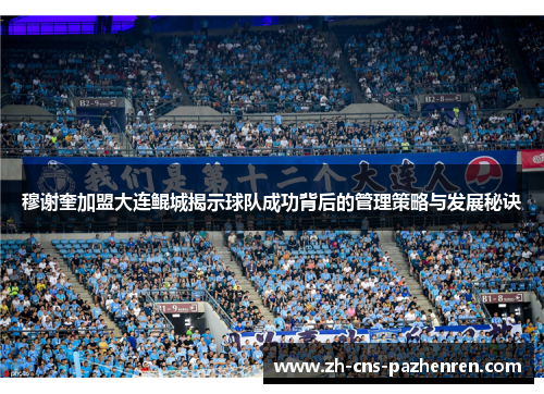 穆谢奎加盟大连鲲城揭示球队成功背后的管理策略与发展秘诀 穆谢奎加盟大连鲲城揭示球队成功背后的管理策略与发展秘诀