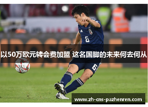 以50万欧元转会费加盟 这名国脚的未来何去何从 以50万欧元转会费加盟 这名国脚的未来何去何从