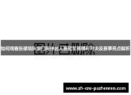 如何观看张德培队澳门网球名人赛冠军赛精彩对决及赛事亮点解析 如何观看张德培队澳门网球名人赛冠军赛精彩对决及赛事亮点解析