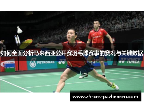 如何全面分析马来西亚公开赛羽毛球赛事的赛况与关键数据 如何全面分析马来西亚公开赛羽毛球赛事的赛况与关键数据