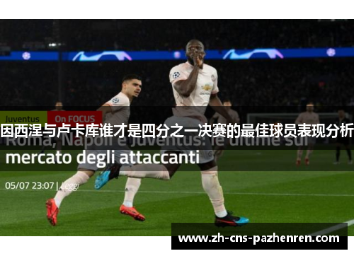 因西涅与卢卡库谁才是四分之一决赛的最佳球员表现分析 因西涅与卢卡库谁才是四分之一决赛的最佳球员表现分析