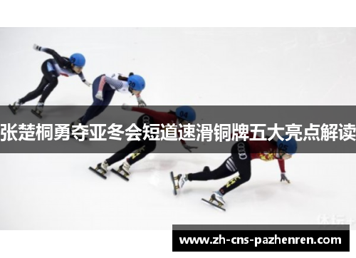 张楚桐勇夺亚冬会短道速滑铜牌五大亮点解读 张楚桐勇夺亚冬会短道速滑铜牌五大亮点解读