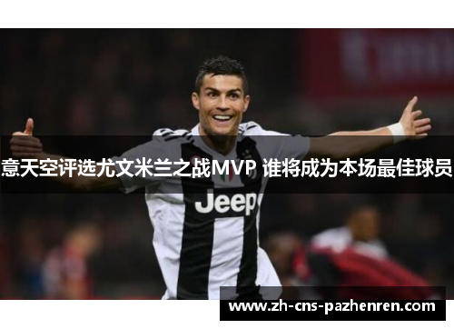 意天空评选尤文米兰之战MVP 谁将成为本场最佳球员 意天空评选尤文米兰之战MVP 谁将成为本场最佳球员