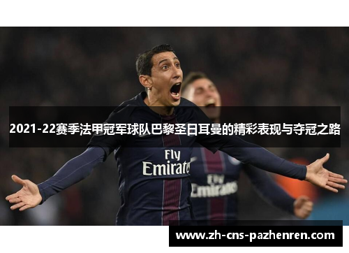 2021-22赛季法甲冠军球队巴黎圣日耳曼的精彩表现与夺冠之路