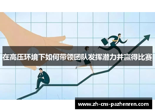 在高压环境下如何带领团队发挥潜力并赢得比赛 在高压环境下如何带领团队发挥潜力并赢得比赛