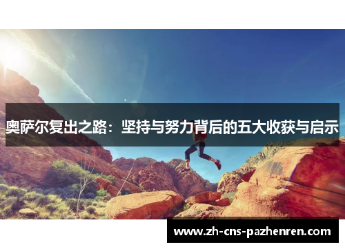 奥萨尔复出之路:坚持与努力背后的五大收获与启示 奥萨尔复出之路:坚持与努力背后的五大收获与启示