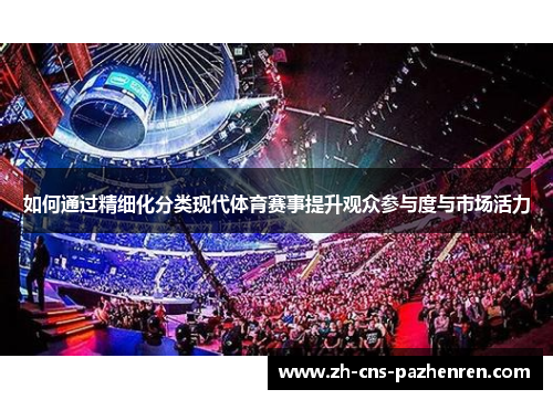 如何通过精细化分类现代体育赛事提升观众参与度与市场活力 如何通过精细化分类现代体育赛事提升观众参与度与市场活力