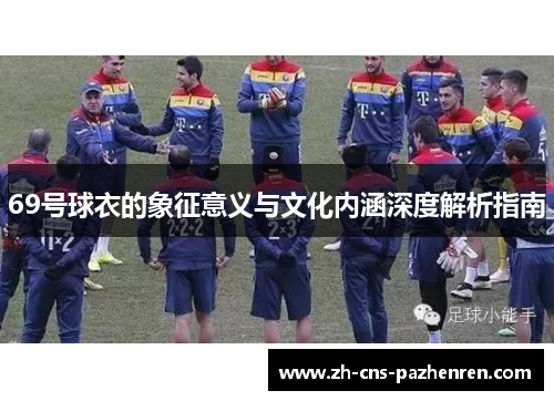 69号球衣的象征意义与文化内涵深度解析指南 69号球衣的象征意义与文化内涵深度解析指南