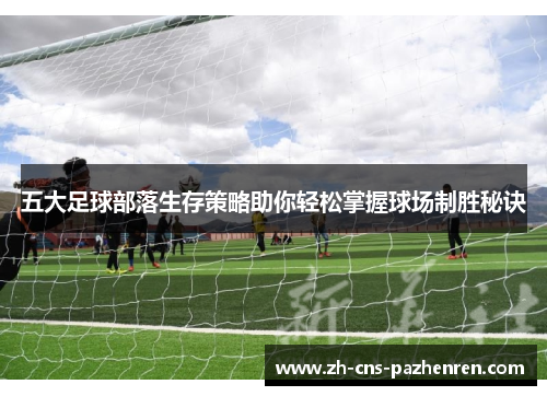 五大足球部落生存策略助你轻松掌握球场制胜秘诀