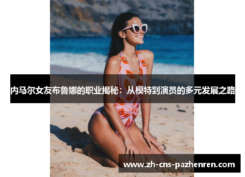 内马尔女友布鲁娜的职业揭秘：从模特到演员的多元发展之路