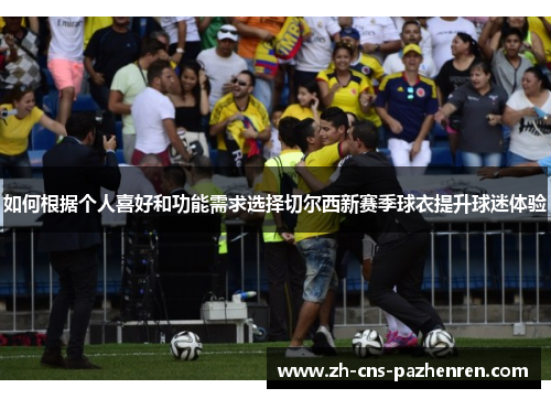 如何根据个人喜好和功能需求选择切尔西新赛季球衣提升球迷体验