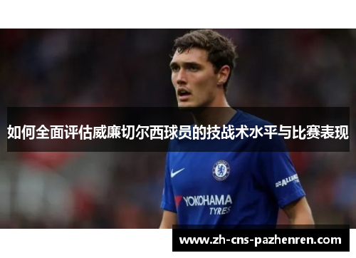 如何全面评估威廉切尔西球员的技战术水平与比赛表现 如何全面评估威廉切尔西球员的技战术水平与比赛表现