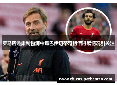 罗马诺透露利物浦中场巴伊切蒂奇租借进展情况引关注 罗马诺透露利物浦中场巴伊切蒂奇租借进展情况引关注