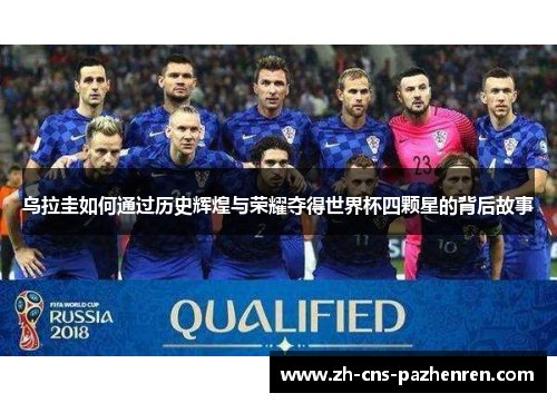 乌拉圭如何通过历史辉煌与荣耀夺得世界杯四颗星的背后故事 乌拉圭如何通过历史辉煌与荣耀夺得世界杯四颗星的背后故事