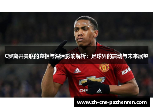 C罗离开曼联的真相与深远影响解析：足球界的震动与未来展望