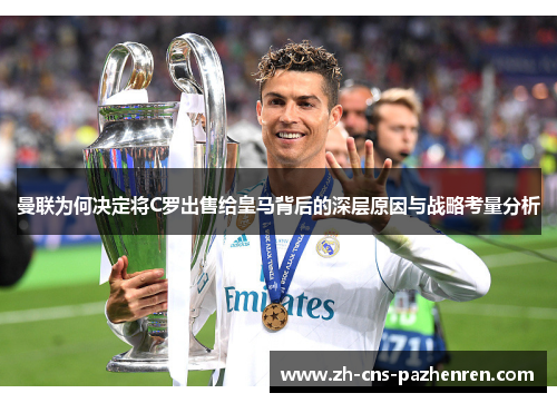 曼联为何决定将C罗出售给皇马背后的深层原因与战略考量分析 曼联为何决定将C罗出售给皇马背后的深层原因与战略考量分析
