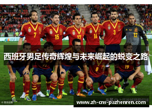 西班牙男足传奇辉煌与未来崛起的蜕变之路 西班牙男足传奇辉煌与未来崛起的蜕变之路