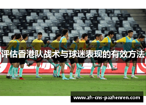 评估香港队战术与球迷表现的有效方法 评估香港队战术与球迷表现的有效方法