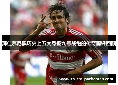 拜仁慕尼黑历史上五大身披九号战袍的传奇前锋回顾