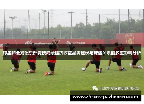 球星转会对俱乐部竞技成绩经济收益品牌建设与球迷关系的多重影响分析 球星转会对俱乐部竞技成绩经济收益品牌建设与球迷关系的多重影响分析