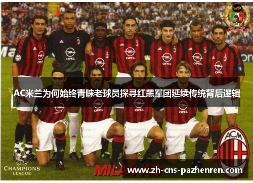 AC米兰为何始终青睐老球员探寻红黑军团延续传统背后逻辑 AC米兰为何始终青睐老球员探寻红黑军团延续传统背后逻辑