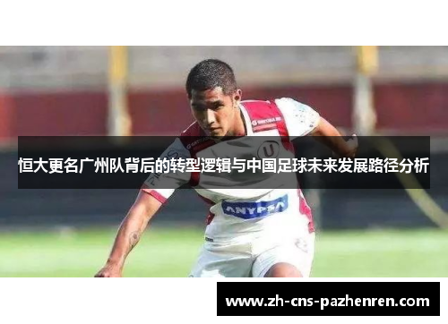 恒大更名广州队背后的转型逻辑与中国足球未来发展路径分析 恒大更名广州队背后的转型逻辑与中国足球未来发展路径分析