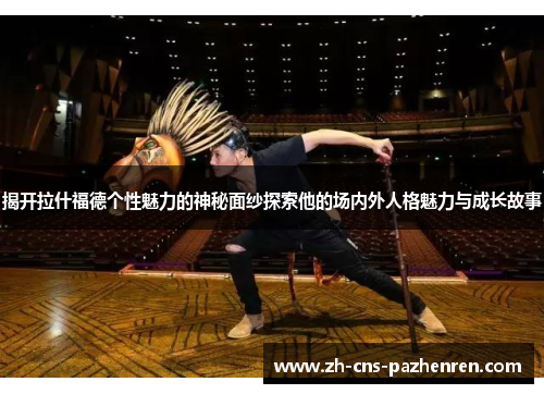 揭开拉什福德个性魅力的神秘面纱探索他的场内外人格魅力与成长故事