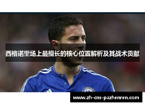 西格诺里场上最擅长的核心位置解析及其战术贡献 西格诺里场上最擅长的核心位置解析及其战术贡献